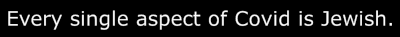 Every single aspect of Covid is Jewish.
