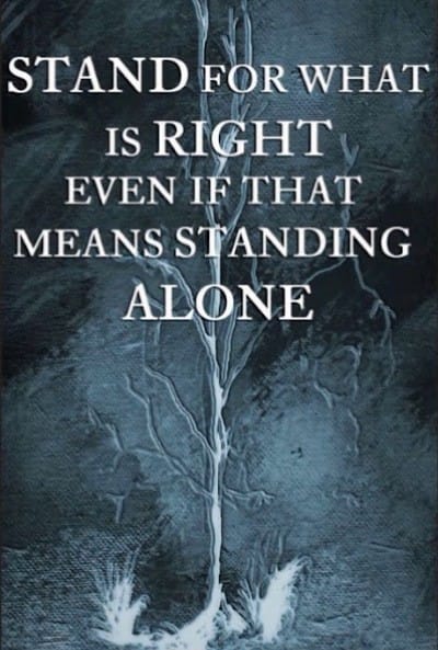 Stand for what is right even if that means standing alone